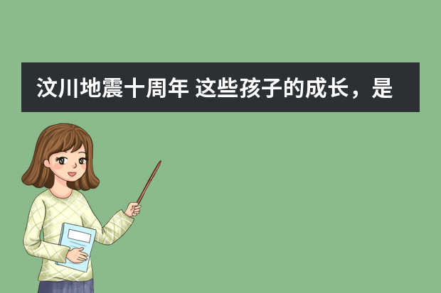 汶川地震十周年 这些孩子的成长，是最好的纪念